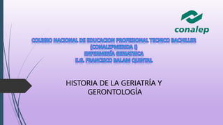HISTORIA DE LA GERIATRÍA Y
GERONTOLOGÍA
 