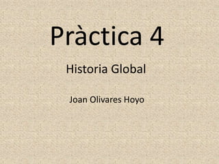 Historia Global
Joan Olivares Hoyo
Pràctica 4
 
