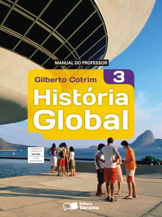 Gilberto Cotrim 3
História
Global
MANUAL DO PROFESSOR
COMPONENTE
CURRICULAR
HISTÓRIA
3º ANO
ENSINO MÉDIO
Global
COMPONENTE
CURRICULAR
HISTÓRIA
3º ANO
ENSINO MÉDIO
 