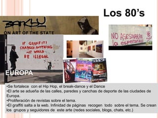 Se endurecen penas contra los escritores de graffiti. Se restringe la venta de pintura a los jóvenes.Los 80’s MediadosEstados Unidos Surge el Hip-Hop