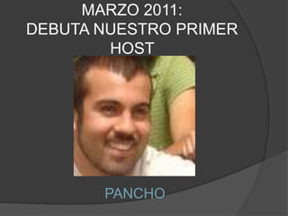 MARZO 2011: DEBUTA NUESTRO PRIMER HOST PANCHO