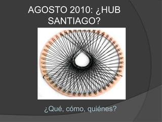 AGOSTO 2010: ¿HUB SANTIAGO?¿Qué, cómo, quiénes?