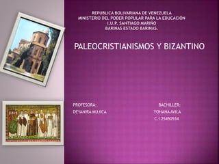 PALEOCRISTIANISMOS Y BIZANTINO
PROFESORA: BACHILLER:
DEYANIRA MUJICA YOHANA AVILA
C.I 25450534
 