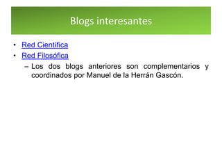Blogs interesantes
• Red Científica
• Red Filosófica
– Los dos blogs anteriores son complementarios y
coordinados por Manuel de la Herrán Gascón.
 