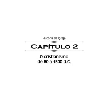 História da Igreja
O cristianismo
de 60 a 1500 d.C.
 