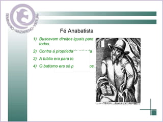 Buscavam direitos iguais para todos. Contra a propriedade privada A bíblia era para todos O batismo era só para adultos. Fé Anabatista 