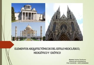 ELEMENTOSARQUITECTÓNICOSDEL ESTILONEOCLÁSICO,
NEOGÓTICOY EXÓTICO
Alumno: Andres Zambrano
Historia de la Arquitectura
PSM VALENCIA – EDO.CARABOBO
 