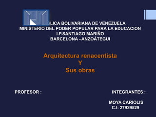 REPUBLICA BOLIVARIANA DE VENEZUELA
MINISTERIO DEL PODER POPULAR PARA LA EDUCACION
I.P.SANTIAGO MARIÑO
BARCELONA –ANZOÁTEGUI
Arquitectura renacentista
Y
Sus obras
PROFESOR : INTEGRANTES :
MOYA CARIOLIS
C.I: 27929529
 
