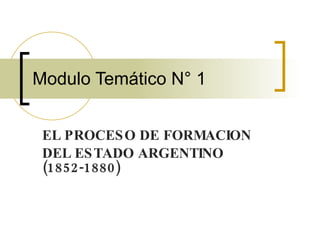 Modulo Temático N° 1 EL PROCESO DE FORMACION  DEL ESTADO ARGENTINO (1852-1880) 