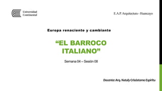 “EL BARROCO
ITALIANO”
Europa renaciente y cambiante
E.A.P.Arquitectura - Huancayo
Semana 04 – Sesión 08
Docente:Arq.NatalyCrisóstomoEspíritu
 