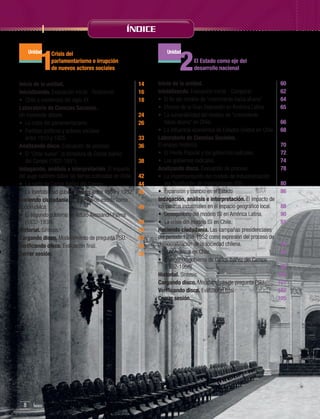 ÍNDICE

1

Unidad

Crisis del
parlamentarismo e irrupción
de nuevos actores sociales

Inicio de la unidad.	14
Inicializando. Evaluación inicial - Relacionar.	16
•	 Chile a comienzos del siglo XX.	18
Laboratorio de Ciencias Sociales.
Un modelode debate. 	24
•	 La crisis del parlamentarismo.	
26
•	 Partidos políticos y actores sociales
entre 1910 y 1925.	
33
Analizando disco. Evaluación de proceso.	36
•	 El “Chile nuevo”: la dictadura de Carlos Ibáñez
del Campo (1927-1931).	
38
Indagación, análisis e interpretación. El impacto
del auge salitrero sobre las tierras cultivadas en Chile.	 42
•	 La caída de Carlos Ibáñez del Campo.	
44
•	 La inestabilidad gubernamental entre 1931 y 1932.	 45
Haciendo ciudadanía. El periodismo escrito como
acción cívica.	
48
•	 El segundo gobierno de Arturo Alessandri Palma
(1932-1938).	
50
Historial. Síntesis.	
54
Cargando disco. Modelamiento de pregunta PSU.	
55
Verificando disco. Evaluación final.	
56
Cerrar sesión.	
59

8

Índice	

2

Unidad

El Estado como eje del
desarrollo nacional

Inicio de la unidad. 	
60
Inicializando. Evaluación inicial - Comparar.	62
•	 El fin del modelo de “crecimiento hacia afuera”	64
•	 Efectos de la Gran Depresión en América Latina.	
65
•	 La vulnerabilidad del modelo de “crecimiento
hacia afuera” en Chile.	
66
•	 La influencia económica de Estados Unidos en Chile.	 68
Laboratorio de Ciencias Sociales.
El ensayo histórico.	
70
•	 El Frente Popular y los gobiernos radicales. 	
72
•	 Los gobiernos radicales.	
74
Analizando disco. Evaluación de proceso.	
78
•	 La implementación del modelo de Industrialización
por Sustitución de Importaciones (ISI).	
80
•	 Expansión y cambio en el Estado.	
86
Indagación, análisis e interpretación. El impacto de
los centros industriales en el espacio geográfico local.	 88
•	 Desequilibrio del modelo ISI en América Latina.	
90
•	 La crisis del modelo ISI en Chile.	
91
Haciendo ciudadanía. Las campañas presidenciales
del período 1938-1952 como expresión del proceso de
democratización de la sociedad chilena.	
94
•	 El populismo en Chile.	
96
•	 El segundo gobierno de Carlos Ibáñez del Campo
(1952-1958).	
98
Historial. Síntesis.	
100
Cargando disco. Modelamiento de pregunta PSU.	
101
Verificando disco. Evaluación final.	
102
Cerrar sesión.	
105

 