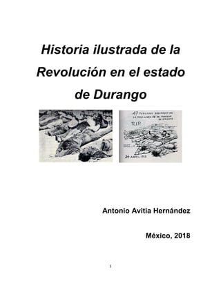 1
Historia ilustrada de la
Revolución en el estado
de Durango
Antonio Avitia Hernández
México, 2018
 
