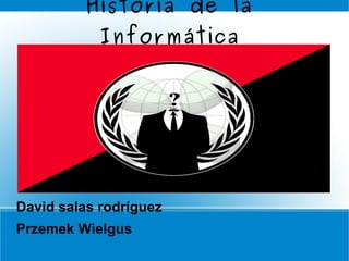 Historia de la
           Informática




David salas rodríguez
Przemek Wielgus
 