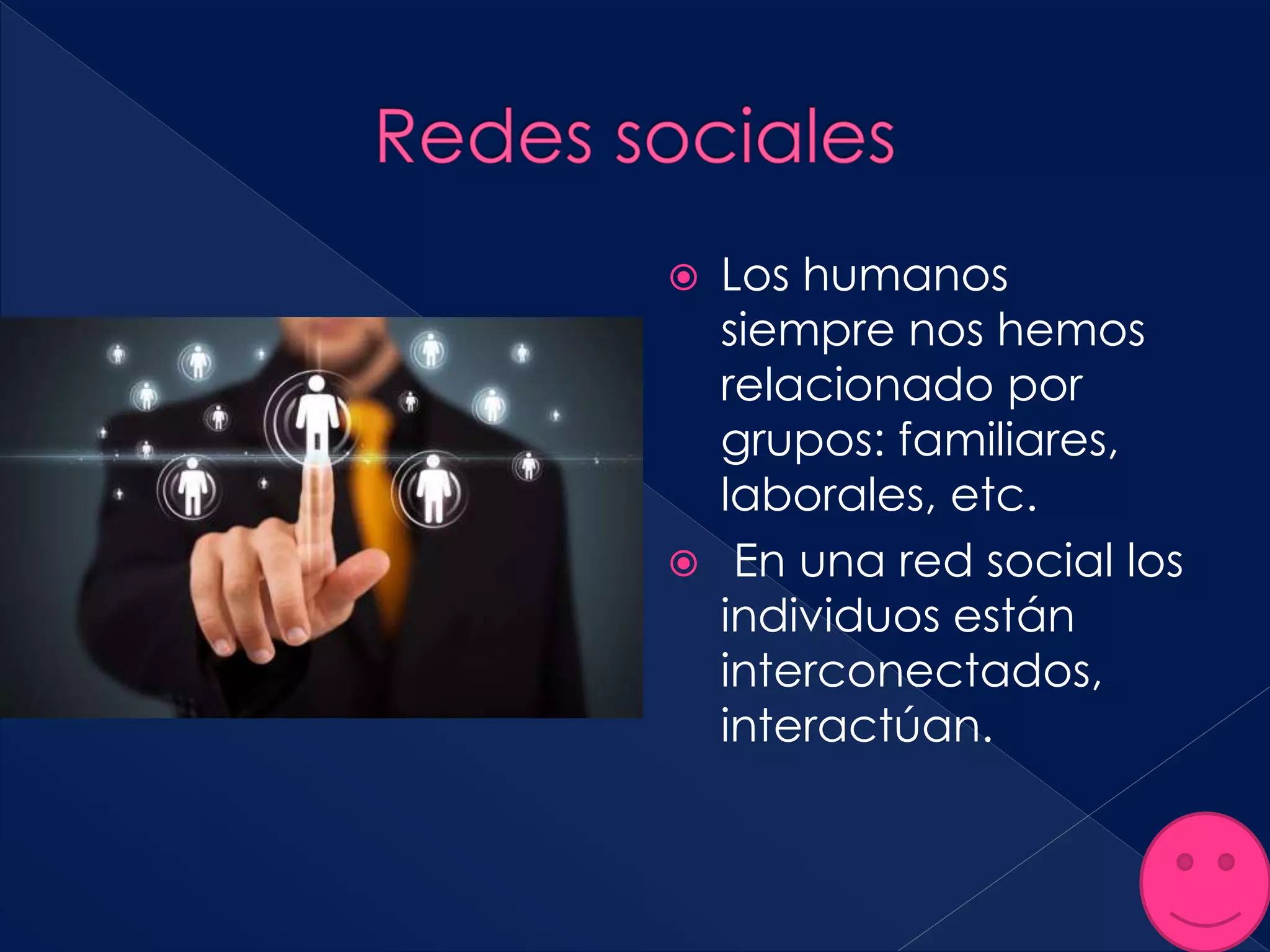  Los humanos
siempre nos hemos
relacionado por
grupos: familiares,
laborales, etc.
 En una red social los
individuos están
interconectados,
interactúan.
 