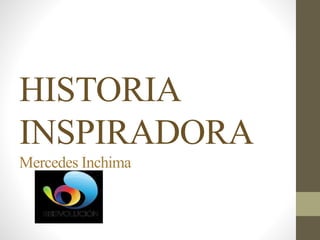 HISTORIA
INSPIRADORA
Mercedes Inchima
 