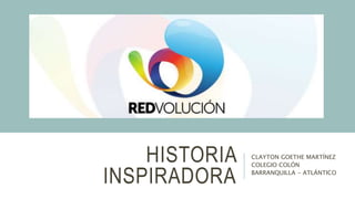 HISTORIA
INSPIRADORA
CLAYTON GOETHE MARTÍNEZ
COLEGIO COLÓN
BARRANQUILLA - ATLÁNTICO
 