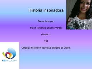 Historia inspiradora
Presentada por:
María fernanda galeano Vargas
Grado:11
TIC
Colegio: Institución educativa agrícola de uraba.
 