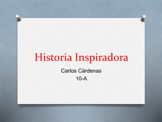 Historia Inspiradora
Carlos Cárdenas
10-A
 