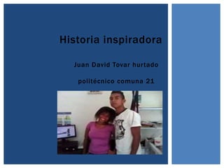 Historia inspiradora
Juan David Tovar hurtado
politécnico comuna 21
 