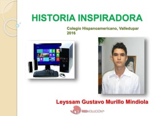 HISTORIA INSPIRADORA
Leyssam Gustavo Murillo Mindiola
Colegio Hispanoamericano, Valledupar
2016
 
