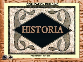 PRE-HISTORY - 1601 BCE
CIVILIZATION BUILDING
 