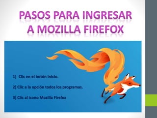 1) Clic en el botón Inicio.
2) Clic a la opción todos los programas.
3) Clic al icono Mozilla Firefox
 