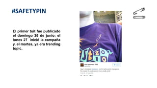 #SAFETYPIN
El primer tuit fue publicado
el domingo 26 de junio; el
lunes 27 inició la campaña
y, el martes, ya era trending
topic.
 