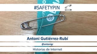 #SAFETYPIN
Antoni Gutiérrez-Rubí
@antonigr
Historias de Internet
 