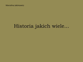 Historia jakich wiele... Marcelina Jakimowicz 