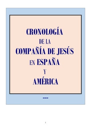 CRONOLOGÍA
DE LA
COMPAÑÍA DE JESÚS
EN ESPAÑA
Y
AMÉRICA
---
1
 