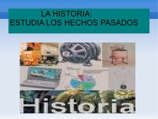 LA HISTORIA: ESTUDIA LOS HECHOS PASADOS 