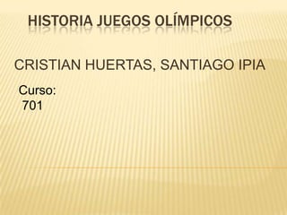 HISTORIA JUEGOS OLÍMPICOS

CRISTIAN HUERTAS, SANTIAGO IPIA
Curso:
701
 