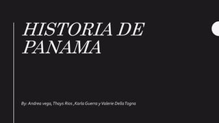 HISTORIA DE
PANAMA
By: Andrea vega,Thays Rios ,KarlaGuerra yValerie DellaTogna
 