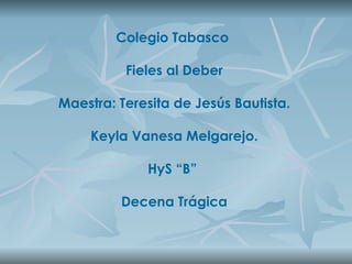 Colegio Tabasco  Fieles al Deber Maestra: Teresita de Jesús Bautista. Keyla Vanesa Melgarejo. HyS “B”  Decena Trágica 