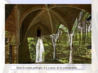 Dans la crypte gothique, il y a aussi, de la scénographie .
 