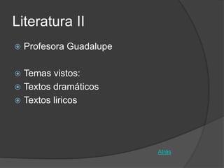 Literatura II
   Profesora Guadalupe

 Temas vistos:
 Textos dramáticos
 Textos liricos




                          Atrás
 