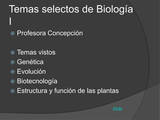 Temas selectos de Biología
I
   Profesora Concepción

 Temas vistos
 Genética
 Evolución
 Biotecnología
 Estructura y función de las plantas


                                  Atrás
 