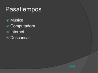 Pasatiempos
 Música
 Computadora
 Internet
 Descansar




                Atrás
 