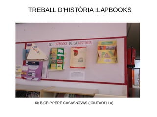 TREBALL D'HISTÒRIA :LAPBOOKS




 6è B CEIP PERE CASASNOVAS ( CIUTADELLA)
 