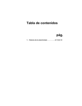 Tabla de contenidos


                                     pág.
1. Historia de la electricidad……………6,7,8,9,10
 