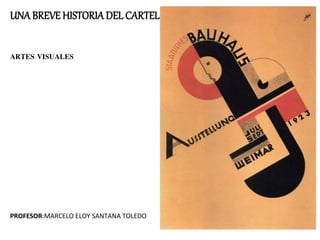UNA BREVE HISTORIADEL CARTEL
ARTES VISUALES
PROFESOR:MARCELO ELOY SANTANA TOLEDO
 