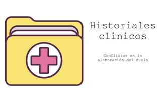 Historiales
clínicos
Conflictos en la
elaboración del duelo
 
