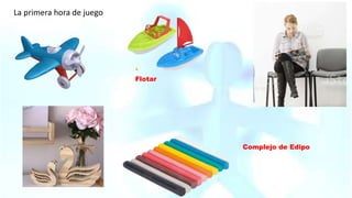 La primera hora de juego
Complejo de Edipo
Flotar
 