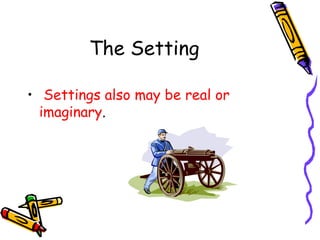 The Setting
• Settings also may be real or
imaginary.
 