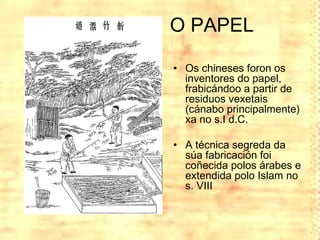O PAPEL

• Os chineses foron os
  inventores do papel,
  frabicándoo a partir de
  residuos vexetais
  (cánabo principalme...