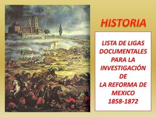 HISTORIA LISTA DE LIGAS DOCUMENTALES PARA LA INVESTIGACIÓN DELA REFORMA DE MEXICO  1858-1872 