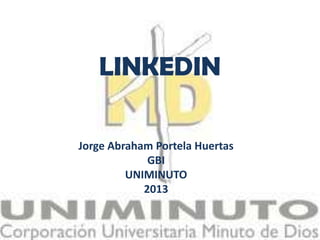 LINKEDIN

Jorge Abraham Portela Huertas
             GBI
         UNIMINUTO
            2013
 