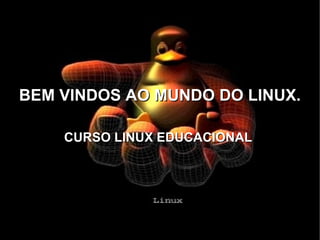BEM VINDOS AO MUNDO DO LINUX. CURSO LINUX EDUCACIONAL  