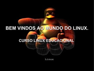 BEM VINDOS AO MUNDO DO LINUX. CURSO LINUX EDUCACIONAL  