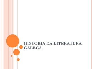 HISTORIA DA LITERATURA
GALEGA
 